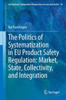 The Politics of Systematization in EU Product Safety Regulation: Market, State, Collectivity, and Integration 9401783993 Book Cover