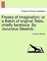 Freaks of Imagination; or a Batch of original Tales, chiefly facetious. By Jocundus Steelnib. 1241152977 Book Cover