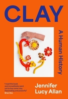 Clay: A Human History 1399607650 Book Cover