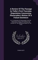 A review of the passage in Tully's first Tusculan disputation concerning Pherecydes's notion of a future existence: or, a vindication of Pherecydes ... of the atheistical notion of the To En. 1179039866 Book Cover