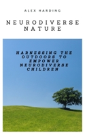 Neurodiverse Nature: Harnessing the Outdoors to Empower Neurodiverse Children B0CCZXS6CG Book Cover