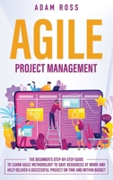 Agile Project Management: The Beginner’s Step-By-Step Guide to Learn Agile Methodology to Save Resources At Work and Help Deliver a Successful Project on Time and Within Budget B084DGQDSQ Book Cover