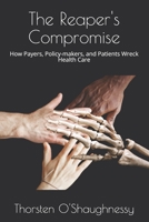 The Reaper's Compromise: How Payers, Policy-makers, and Patients Wreck Health Care B08B32K6YZ Book Cover