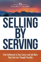Selling by Serving: Find Fulfillment in Your Career and Sell More Than You Ever Thought Possible 1734801107 Book Cover