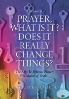 Prayer, What Is It? Does It Really Change Things?: The Keys To Effectual Prayer: A Matter-of-Truth 1662894872 Book Cover