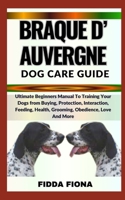 BRAQUE D’AUVERGNE DOG CARE GUIDE: Ultimate Beginners Manual To Training Your Dogs from Buying, Protection, Interaction, Feeding, Health, Grooming, Obedience, Love And More B0CNBDTQH5 Book Cover