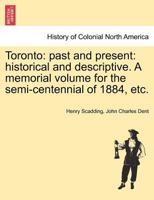 Toronto: past and present: historical and descriptive. A memorial volume for the semi-centennial of 1884, etc. 1015257984 Book Cover