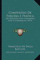 Compendio De Theoria E Pratica: Do Processo Civil Comparado Com O Commercial (1872) 1168428661 Book Cover