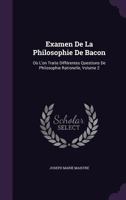 Examen de la Philosophie de Bacon, Ou l'On Traite Diff�rentes Questions de Philosophie Rationelle; Volume 2 1359052151 Book Cover