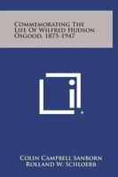 Commemorating The Life Of Wilfred Hudson Osgood 1875-1947 1432595946 Book Cover