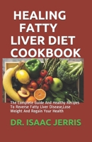 HEALING FATTY LIVER DIET COOKBOOK: The Complete Guide And Healthy Recipes To Reverse Fatty Liver Disease,Lose Weight And Regain Your Health B086L681HQ Book Cover