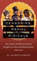 Censoring Racial Ridicule: Irish, Jewish, and African American Struggles over Race and Representation, 1890-1930 1469618362 Book Cover