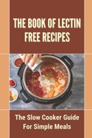 The Book Of Lectin Free Recipes: The Slow Cooker Guide For Simple Meals: Guide To Make Lectin Free Recipes B09CTMWVTJ Book Cover