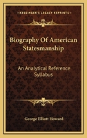 Biography of American Statesmanship: An Analytical Reference Syllabus 0548466742 Book Cover