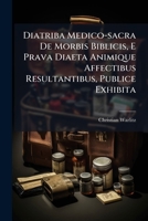 Diatriba Medico-sacra De Morbis Biblicis, E Prava Diaeta Animique Affectibus Resultantibus, Publice Exhibita 1024313484 Book Cover
