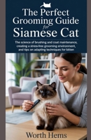 THE PERFECT GROOMING GUIDE FOR SIAMESE CAT: The Science of Brushing and Coat Maintenance, Creating a Stress-Free Grooming Environment, and Tips on Adapting Techniques for Kitten (Cat Grooming) B0F8TXX2YC Book Cover