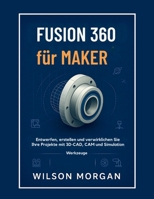 Fusion 360 für Maker: Entwerfen, erstellen und verwirklichen Sie Ihre Projekte mit 3D-CAD-, CAM- und SimulationstoolsFusion 360 für Maker Entwerfen, ... für Anfänger) (German Edition) B0FKZHYP9F Book Cover