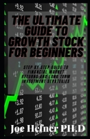 THE ULTIMATE GUIDE TO GROWTH STOCK FOR BEGINNERS: Step By Step Guide To Financial Market Returns And Long Term Investment Strategies B091JPWYKG Book Cover