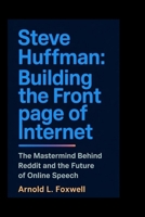 Steve Huffman: Building the Front Page of Internet: The Mastermind Behind Reddit and the Future of Online Speech B0F6N6QM1P Book Cover