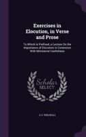 Exercises in Elocution, in Verse and Prose: To Which Is Prefixed, a Lecture on the Importance of Elocution in Connexion with Ministerial Usefulness ... 1357648731 Book Cover