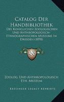 Catalog Der Handbibliothek: Des Koniglichen Zoologischen Und Anthropologisch-Ethnographischen Museums In Dresden (1898) 1168103991 Book Cover