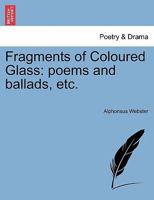 Fragments of Coloured Glass: poems and ballads, etc. 1241089442 Book Cover