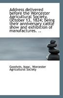Address delivered before the Worcester Agricultural Society, October 13, 1824; being their anniversa 1113396458 Book Cover