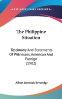 The Philippine Situation: Testimony And Statements Of Witnesses, American And Foreign 1376738414 Book Cover