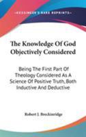 The Knowledge of God, Objectively Considered: Being the First Part of Theology 1017072094 Book Cover
