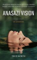 Anasazi Vision: Profound Wisdom From The Four Corners Desert And One Woman's Journey To Peace B0DPJDJG14 Book Cover