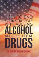 How to End Your Struggle with Abusing Alcohol And/Or Illegal Drugs 1796010340 Book Cover