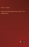 A Record of the Surgical Clinics of Wm. Tod Helmuth, M.D. 3385365287 Book Cover