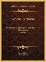 Cavernes Du Perigord: Objets Graves Et Sculptes Des Temps Pre-Historiques 1167364414 Book Cover