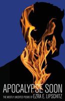 Apocalypse Soon: The Mostly Unedited Poems of Ezra E. Lipschitz 0997643625 Book Cover