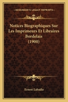 Notices Biographiques Sur Les Imprimeurs Et Libraires Bordelais (1900) 116757513X Book Cover