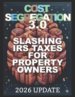 Cost Segregation 3.0: Slashing IRS Taxes for Property Owners in 2026 and Beyond B0FPR36JLT Book Cover