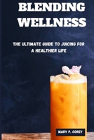 BLENDING WELNESS: The Ultimate Guide To Juicing For A Healthier Life B0CTQZDW5X Book Cover