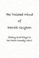 The Twisted Mind of Daniel Guyton (Poetry and Plays in the Dark Comedy Vein) 0557070139 Book Cover