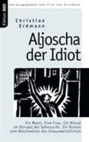 Aljoscha der Idiot: Ein Mann. Eine Frau. Ein Ritual im Hörsaal der Sehnsucht. Ein Roman vom Beschwören des Unausweichlichen 3833468327 Book Cover