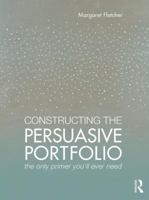 Constructing the Persuasive Portfolio: The Only Primer You’ll Ever Need 1138860972 Book Cover