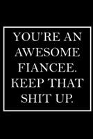 You're An Awesome Fiancee. Keep That Shit Up.: Blank Lined Dott Notebook / Funny Quotes / Journal / Diary / Composition Book / Daily Planner / Sketchbook - Sarcastic Humor Journal, Gag Gift Gift for F 1708030549 Book Cover