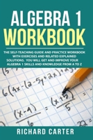 Algebra 1 Workbook: The Self-Teaching Guide and Practice Workbook with Exercises and Related Explained Solution. You Will Get and Improve Your Algebra 1 Skills and Knowledge from A to Z 1790340098 Book Cover