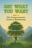 Get What You Want: Book 1 of the Comprehensive Guide to Manifesting B0GKKK632T Book Cover