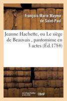 Jeanne Hachette, Ou Le Siege de Beauvais, Pantomime En 3 Actes 201446653X Book Cover