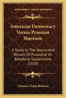 American Democracy Versus Prussian Marxism a Study in the Nature and Results of Purposive or Beneficial Government (Classic Reprint) 1144550564 Book Cover