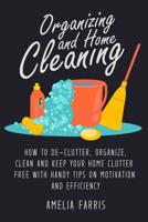 Organizing and Home Cleaning: How to De-clutter, Organize, Clean and Keep Your Home Clutter Free with Handy Tips on Motivation and Efficiency 1514284502 Book Cover