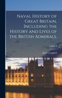 Naval History of Great Britain, Including the History and Lives of the British Admirals.; Volume I 1017538190 Book Cover