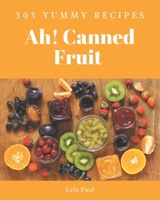 Ah! 303 Yummy Canned Fruit Recipes: A Yummy Canned Fruit Cookbook for All Generation B08PJP5999 Book Cover