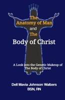 The Anatomy of Man and the Body of Christ : A Look into the Genetic Makeup of the Body of Christ 1733613595 Book Cover