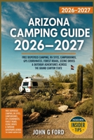 Arizona Camping Guide 2026–2027: Free Dispersed Camping, RV Sites, Campgrounds, GPS Coordinates, Forest Roads, Scenic Drives & Outdoor Adventures Across the Grand Canyon State B0H4MJDQ8N Book Cover
